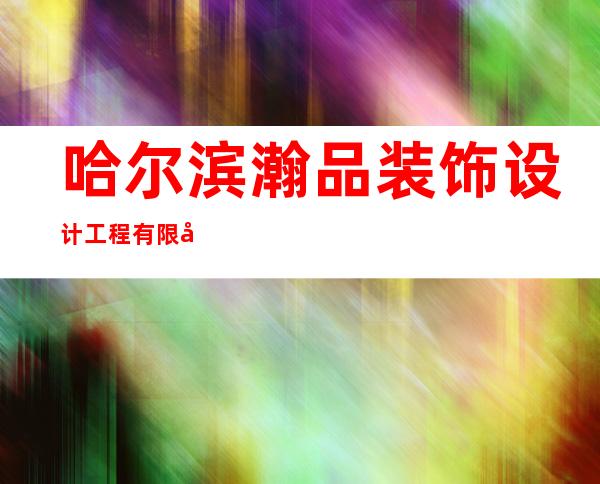 哈尔滨瀚品装饰设计工程有限公司